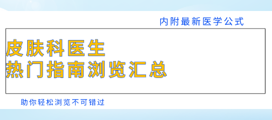 <font color="red">皮肤科</font><font color="red">医生</font>都在看的热门指南汇总，内附最新医学公式