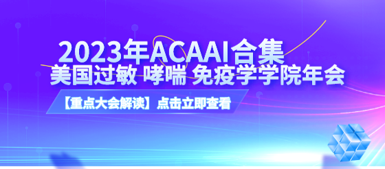 <font color="red">2023</font>年<font color="red">ACAAI</font>美國過敏 哮喘 免疫學學院年會內(nèi)容重點解讀