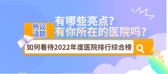 话题：如何看待最近热议2022年度医院排行综合榜，有哪些亮点？有你所在的医院吗？