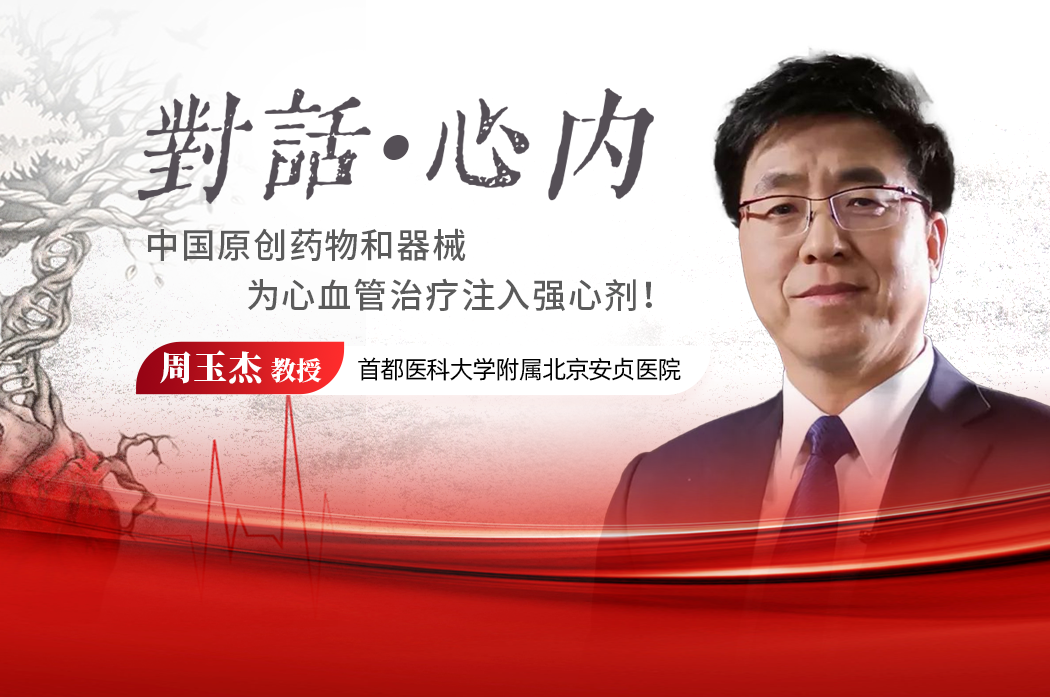 GW-ICC专访周玉杰教授：中国原创药物和器械，为心血管治疗注入“<font color="red">强心剂</font>”！