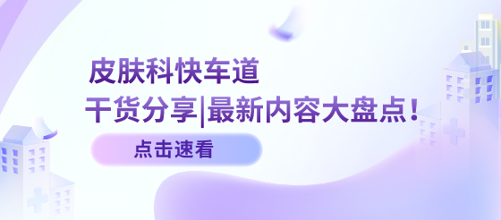 干貨分享|掌握前沿，引領(lǐng)潮流，皮膚科醫(yī)生別錯(cuò)過！