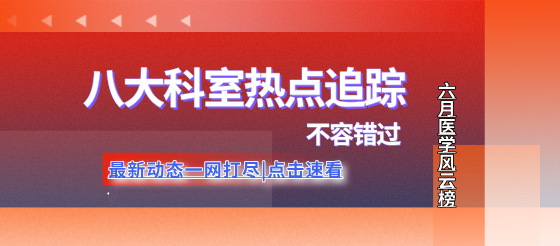 【6月焦点】八大临床科室的最新突破与挑战，你跟上了吗？