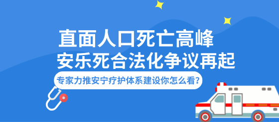 话题：直面人口死亡高峰，专家呼吁加快安宁疗护体系建设，<font color="red">安乐死</font>合法化再引热议！