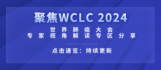 聚焦|WCLC 2024 <font color="red">世界</font>肺癌<font color="red">大会</font>热点专区分享！