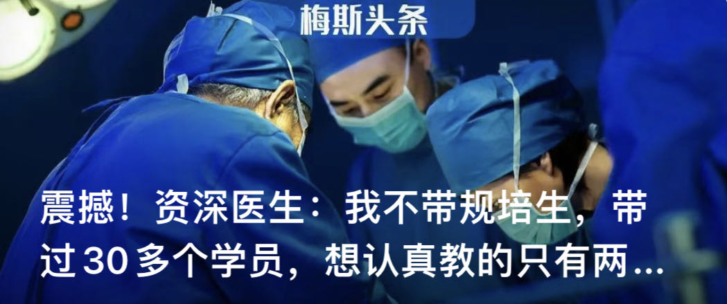 震撼！资深医生：我不带规培生，带过30多个学员，想认真教的只有两三个！年轻医生临床基本功不行，规培三年到底学了啥？规培不能成摆设