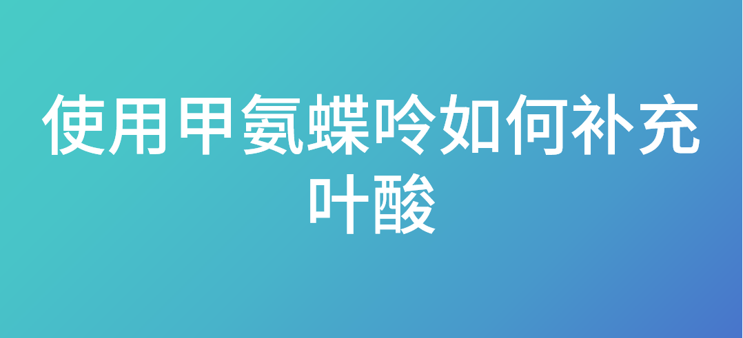 使用甲氨蝶呤如何补充叶酸