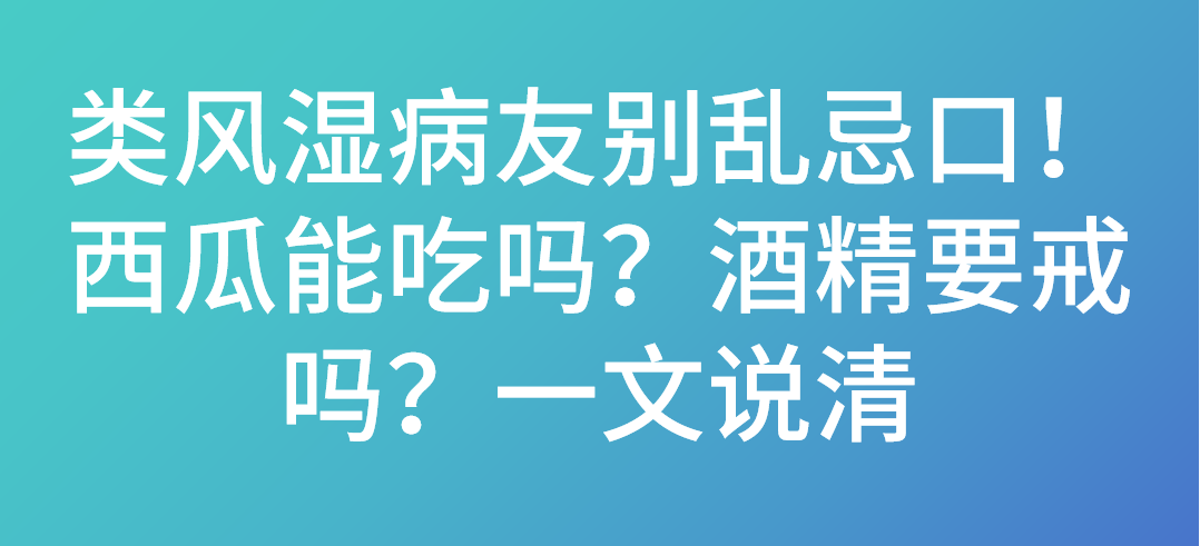 类风湿病友别乱忌口！西瓜能吃吗？酒精要戒吗？一文说清