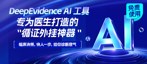 DeepEvidence AI工具“提速神器”临床/科研/用药一步到位，给你诊断底气