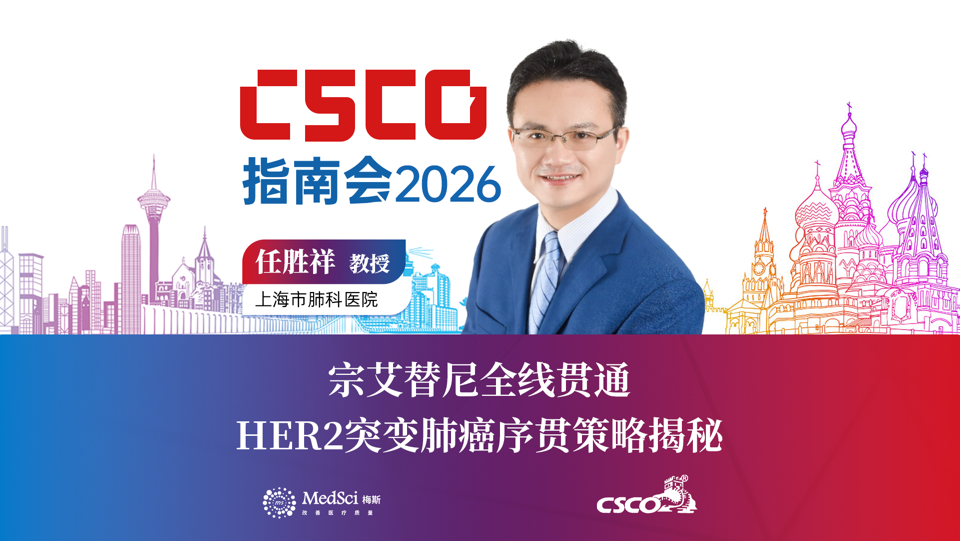 2026 CSCO指南会丨任胜祥教授：临床见证 HER2 真实治疗新突破 —— 宗艾替尼全线贯通，大咖拆解序贯策略